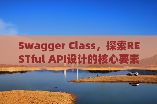 Swagger Class,探索RESTful API设计的核心要素