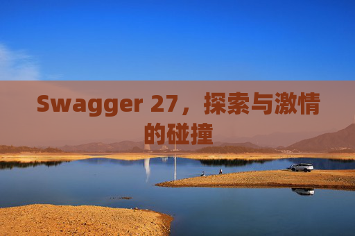 Swagger 27,探索与激情的碰撞 Swagger 27,探索与激情的碰撞